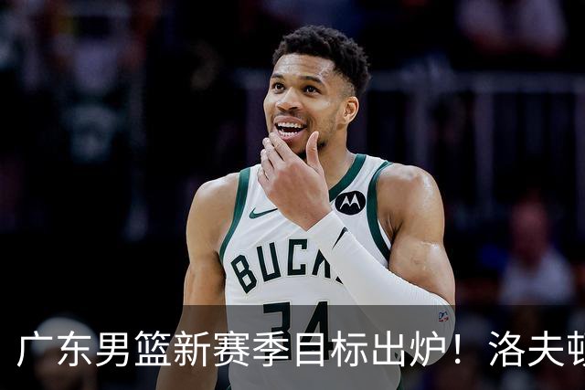 广东男篮新赛季目标出炉！洛夫顿有望加盟，杜锋爱徒或迎来机会