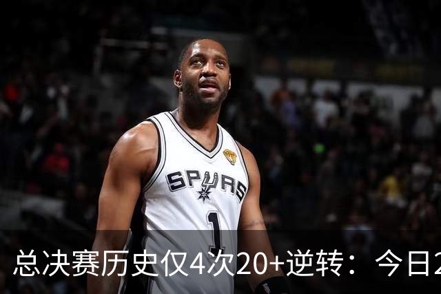 总决赛历史仅4次20+逆转：今日29分最大 08年绿军逆转湖人24分第2