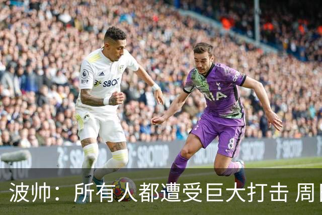 波帅：所有人都遭受巨大打击 周日获胜也难抚伤口